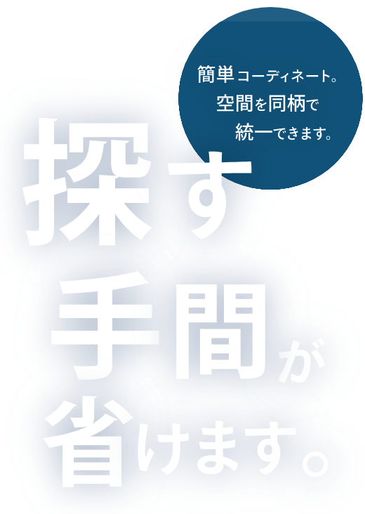 探す手間が省けます。簡単コーディネート空間を同柄で統一できます。